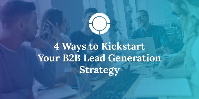 4 Ways to Kickstart Your B2B Lead Generation Strategy