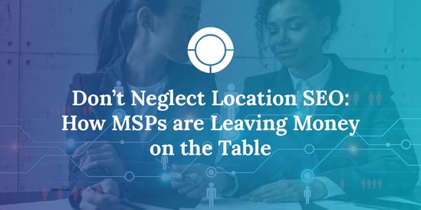 Don't Neglect Local SEO: How MSPs are Leaving Money on the Table