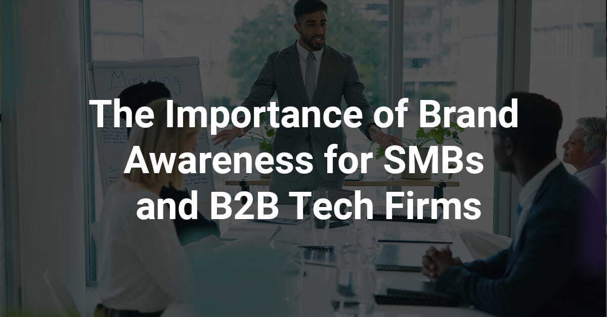 The Importance of Brand Awareness for SMBs and B2B Tech Firms