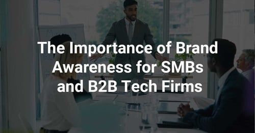 The Importance of Brand Awareness for SMBs and B2B Tech Firms