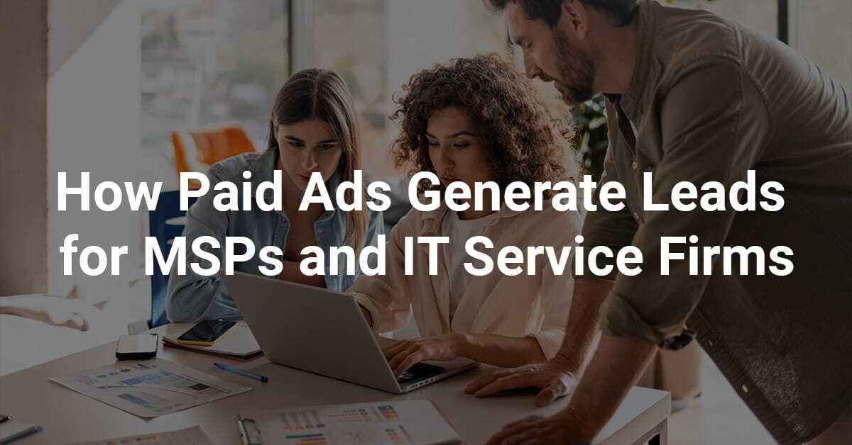 How Paid Ads Generate Leads for MSPs and IT Service Firms