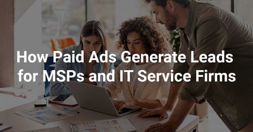 How Paid Ads Generate Leads for MSPs and IT Service Firms