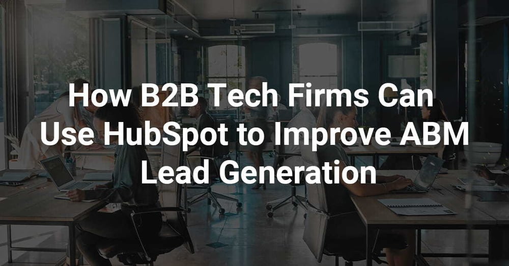 How B2B Tech Firms Can Use HubSpot to Improve ABM Lead Generation