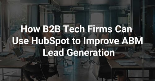 How B2B Tech Firms Can Use HubSpot to Improve ABM Lead Generation