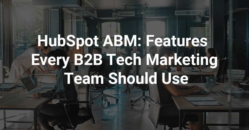 HubSpot ABM: Features Every B2B Tech Marketing Team Should Use