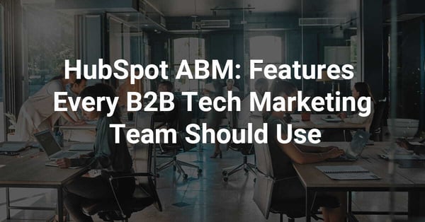 HubSpot ABM: Features Every B2B Tech Marketing Team Should Use
