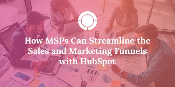 How MSPs Can Streamline the Sales and Marketing Funnels with HubSpot