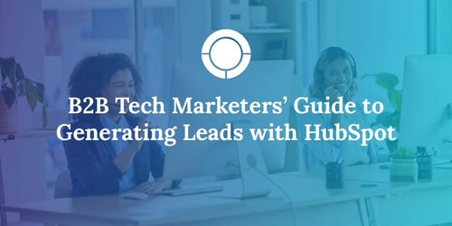 B2B Tech Marketers’ Guide to Generating Leads with HubSpot