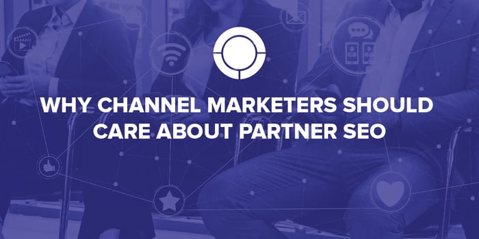 Why Channel Marketers Should Care About Partner SEO