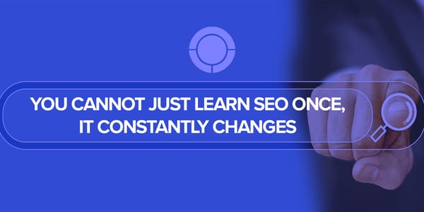 You Cannot Just Learn SEO Once, It Constantly Changes