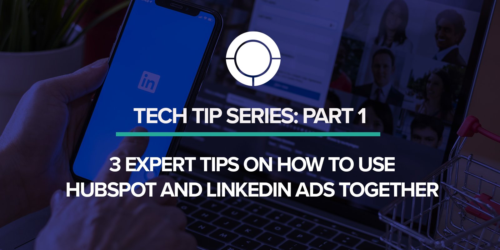 3 Expert Tips in how to use HubSpot and LinkedIn ads together