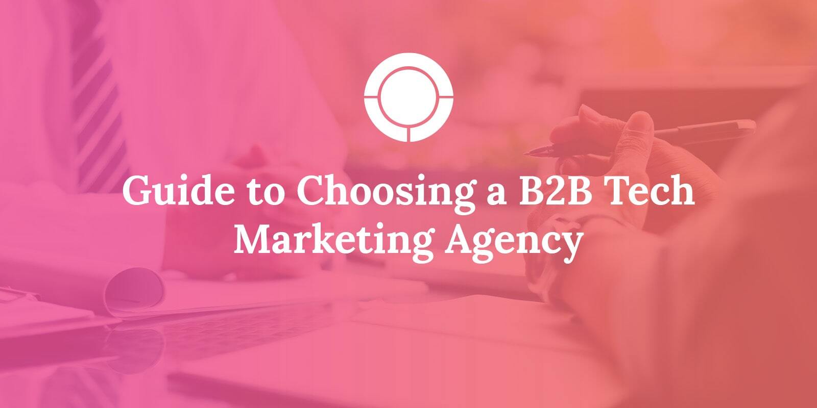 Guide to Choosing a B2B Tech Marketing Agency