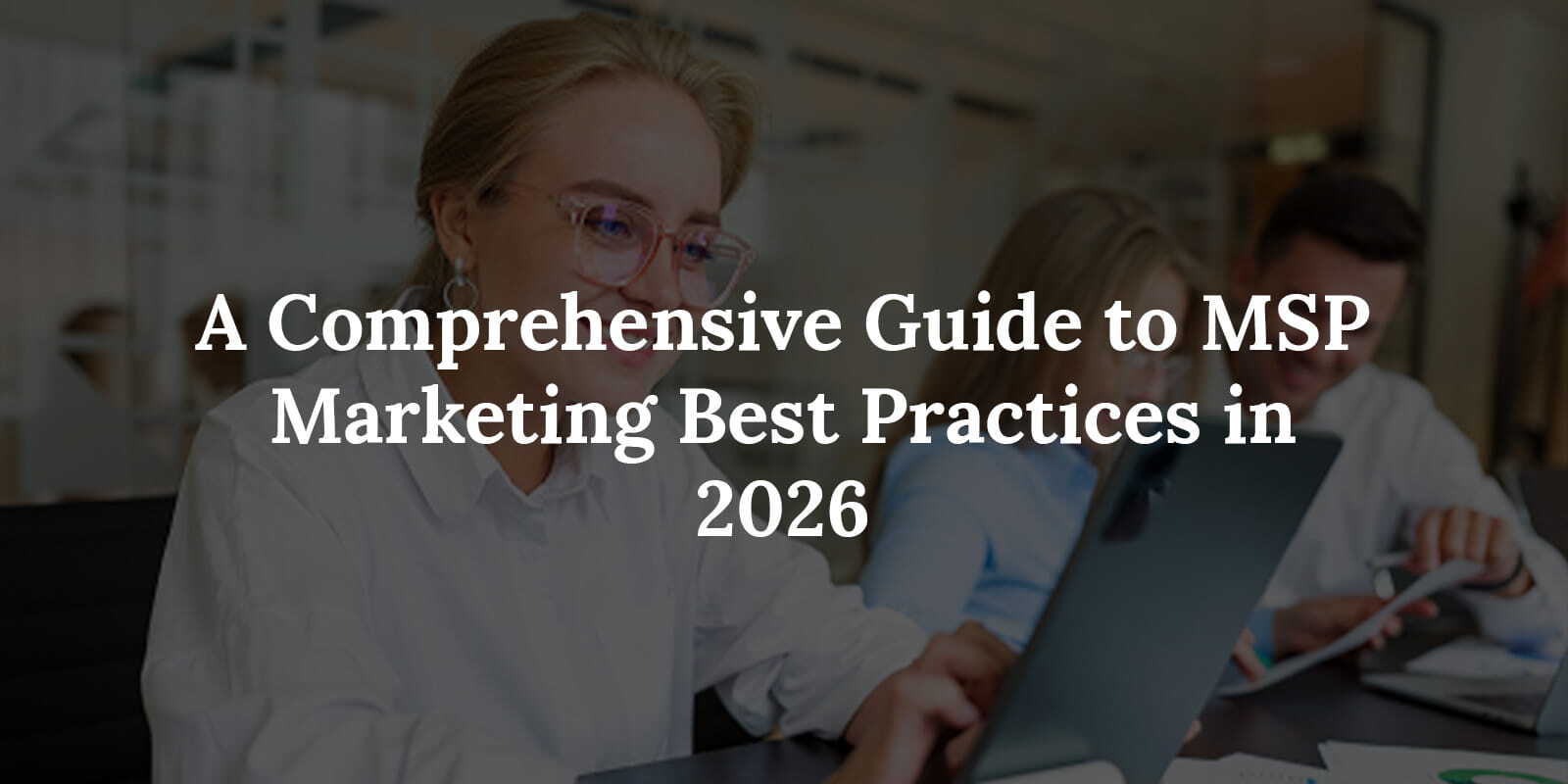 A Comprehensive Guide to MSP Marketing Best Practices in 2026