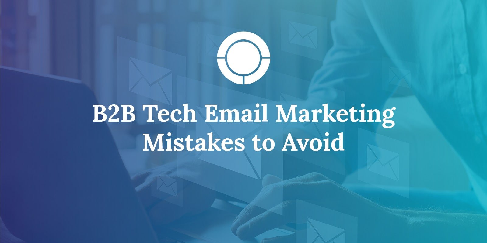 B2B Tech Email Marketing Mistakes to Avoid